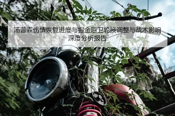 汤普森伤情恢复进度与掘金后卫轮换调整与战术影响深度分析报告
