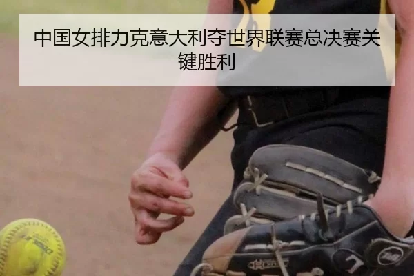 中国女排力克意大利夺世界联赛总决赛关键胜利